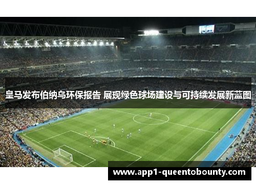 皇马发布伯纳乌环保报告 展现绿色球场建设与可持续发展新蓝图