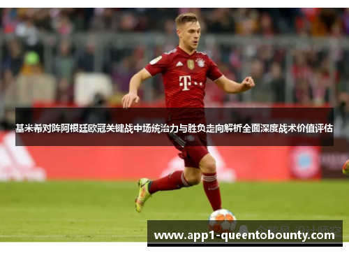 基米希对阵阿根廷欧冠关键战中场统治力与胜负走向解析全面深度战术价值评估