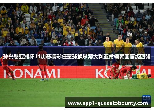 孙兴慜亚洲杯14决赛精彩任意球绝杀澳大利亚带领韩国晋级四强