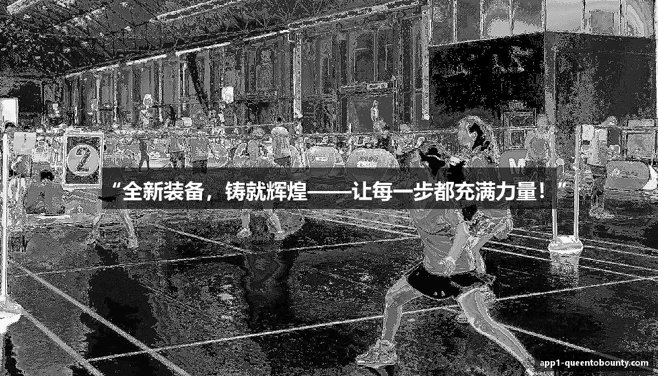 “全新装备，铸就辉煌——让每一步都充满力量！”